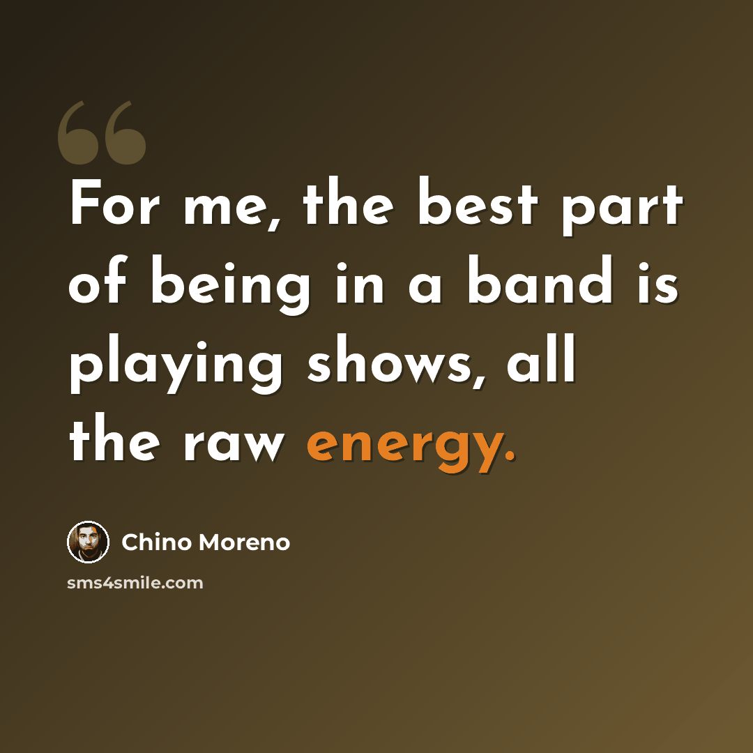 “For me, the best part of being in a band is playing shows, all the raw energy.” quote by Chino Moreno