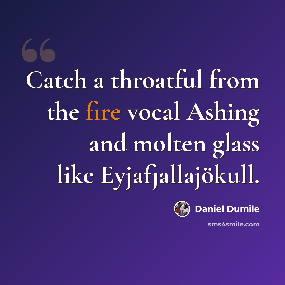 “Catch a throatful from the fire vocal Ashing and molten glass like Eyjafjallajökull.” quote by Daniel Dumile