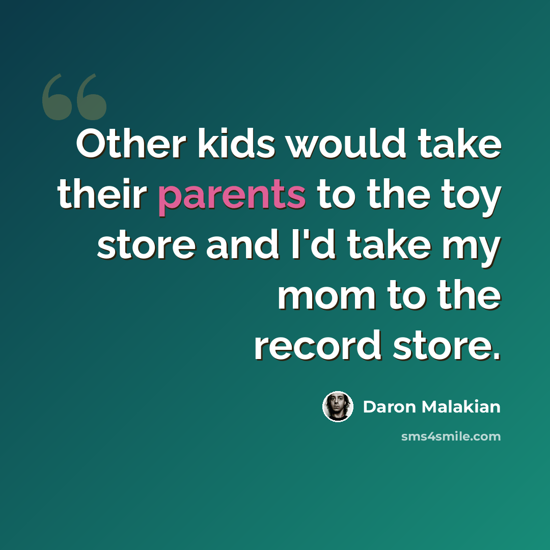 “Other kids would take their parents to the toy store and I'd take my mom to the record store.” quote by Daron Malakian