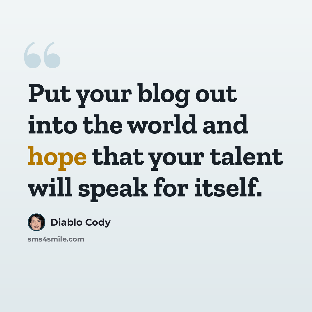“Put your blog out into the world and hope that your talent will speak for itself.” quote by Diablo Cody