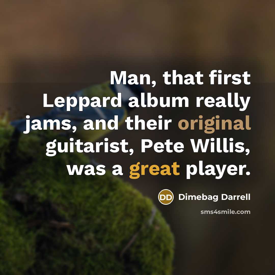 “Man, that first Leppard album really jams, and their original guitarist, Pete Willis, was a great player.” quote by Dimebag Darrell
