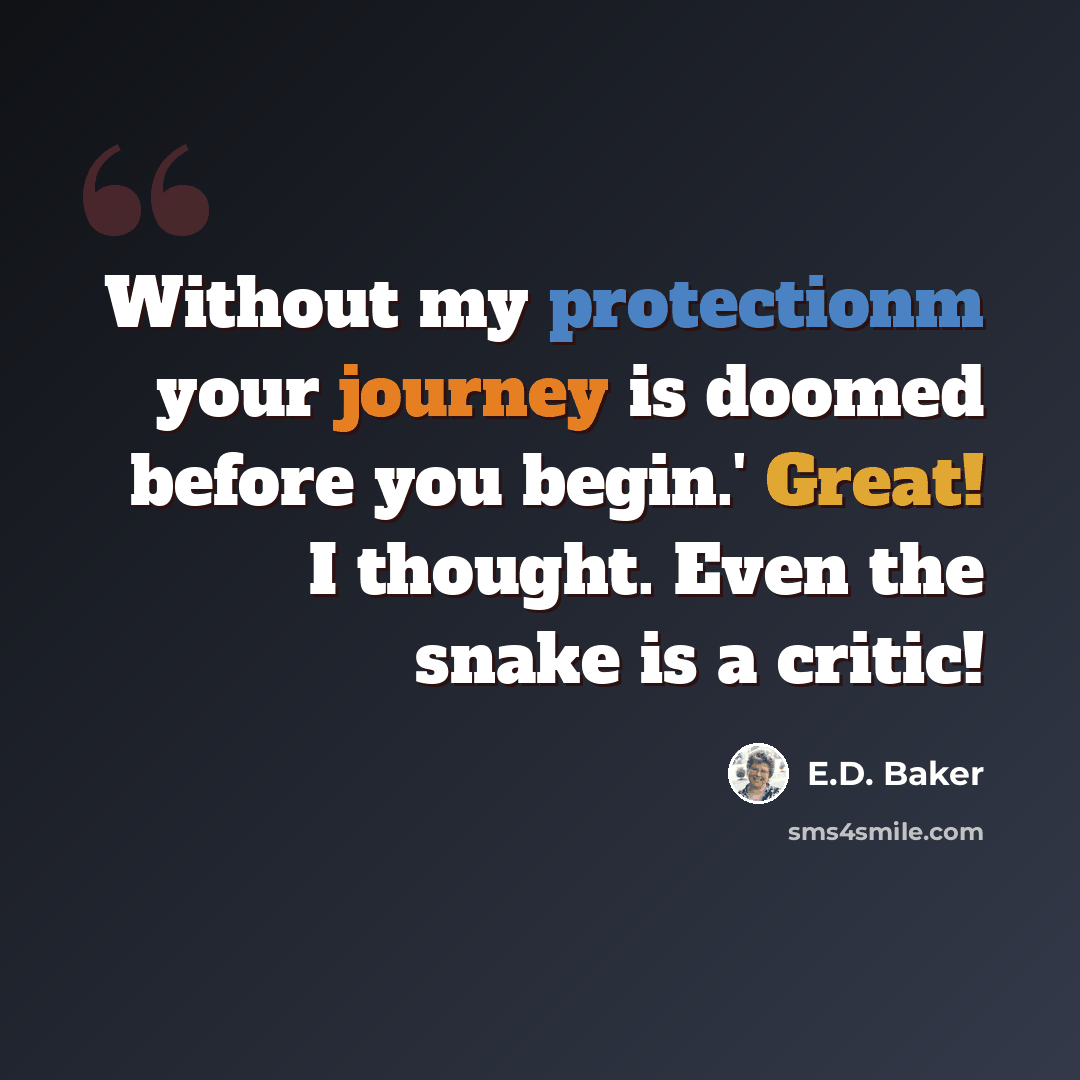 “Without my protectionm your journey is doomed before you begin.' Great! I thought. Even the snake is a critic!” quote by E.D. Baker