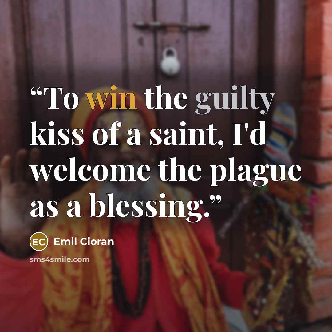 “To win the guilty kiss of a saint, I'd welcome the plague as a blessing.” quote by Emil Cioran