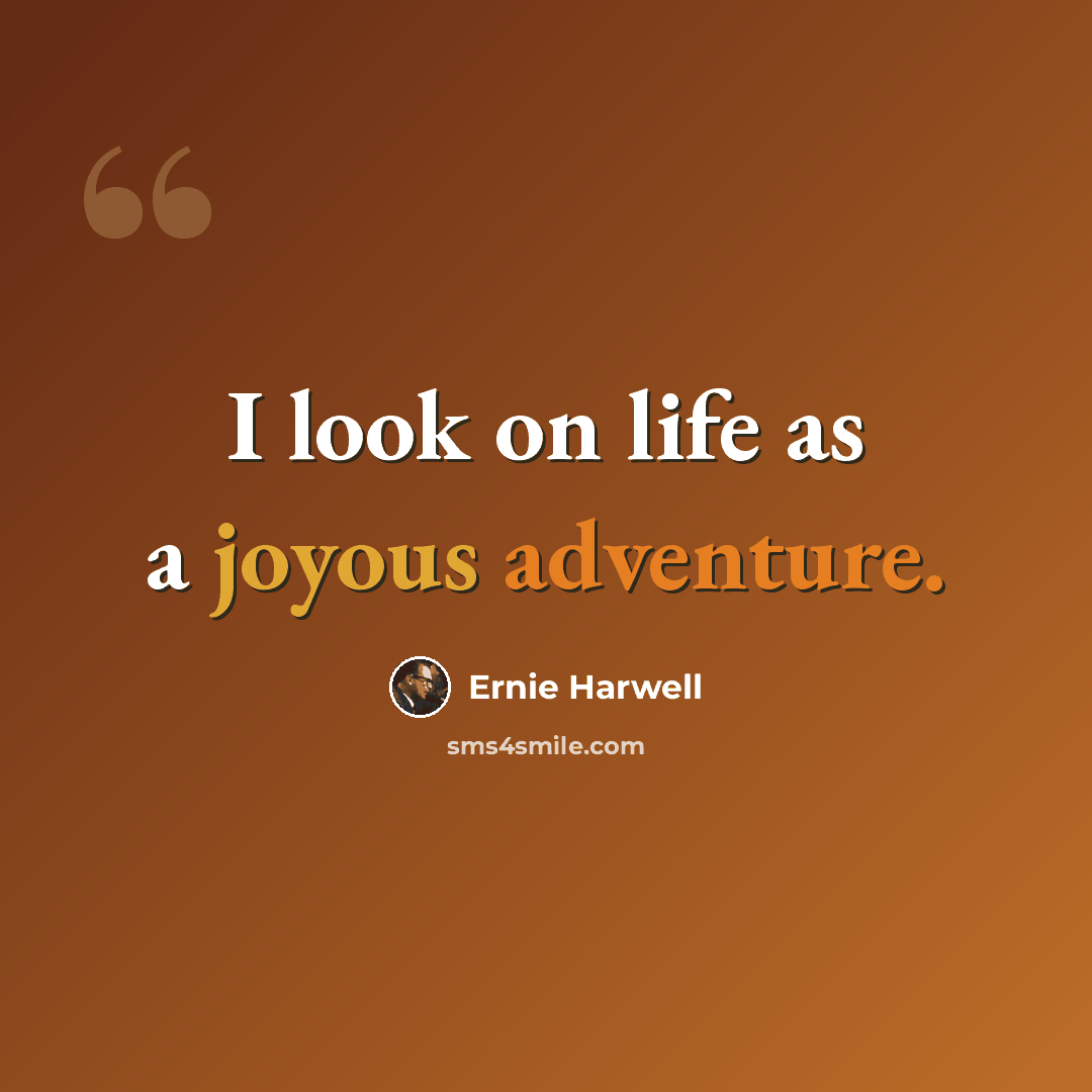 “I look on life as a joyous adventure.” quote by Ernie Harwell