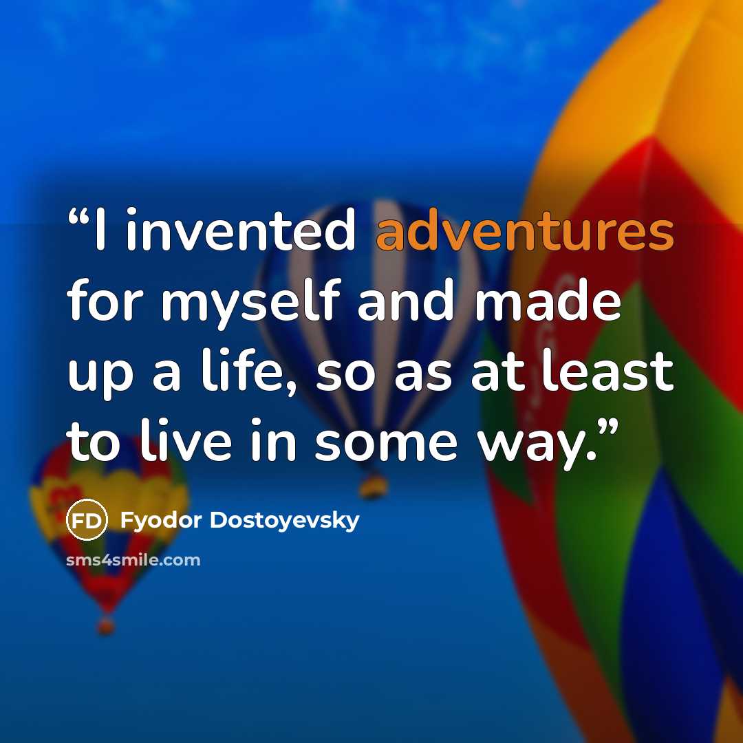 “I invented adventures for myself and made up a life, so as at least to live in some way.” quote by Fyodor Dostoyevsky