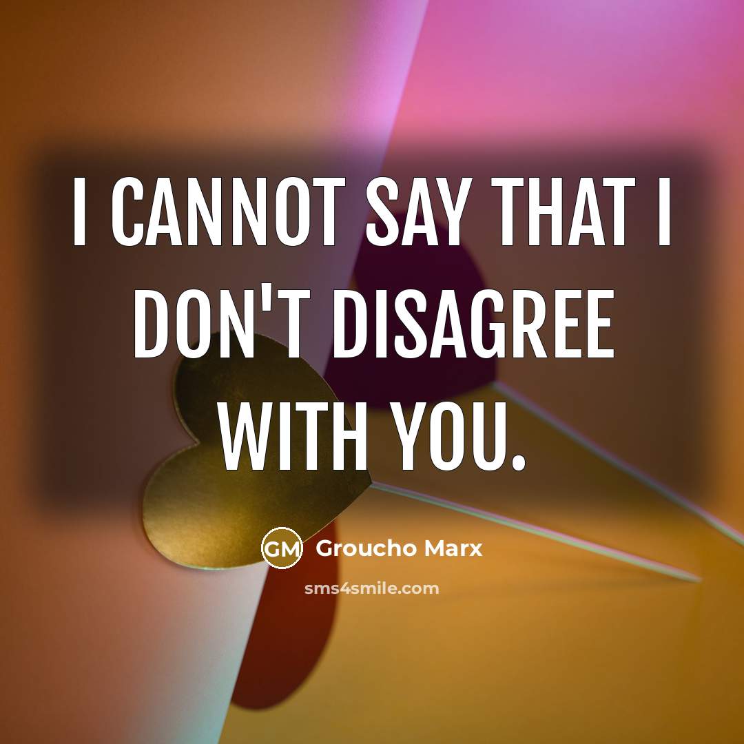 “I cannot say that I don't disagree with you.” quote by Groucho Marx