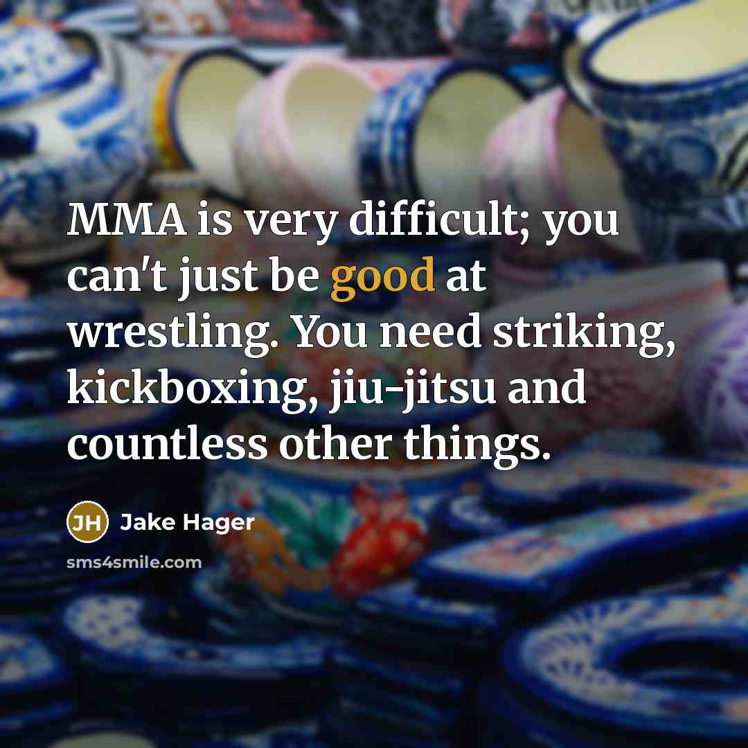 “MMA is very difficult; you can't just be good at wrestling. You need striking, kickboxing, jiu-jitsu and countless other things.” quote by Jake Hager
