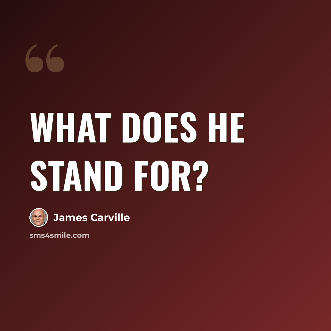 “What does he stand for?” quote by James Carville