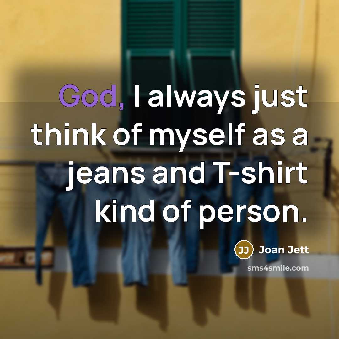 “God, I always just think of myself as a jeans and T-shirt kind of person.” quote by Joan Jett