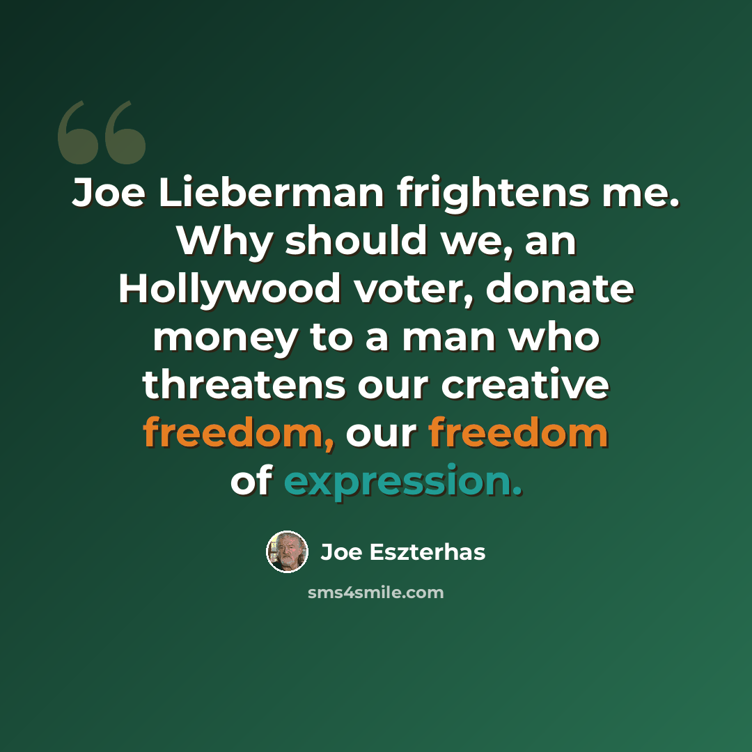 “Joe Lieberman frightens me. Why should we, an Hollywood voter, donate money to a man who threatens our creative freedom, our freedom of expression.” quote by Joe Eszterhas