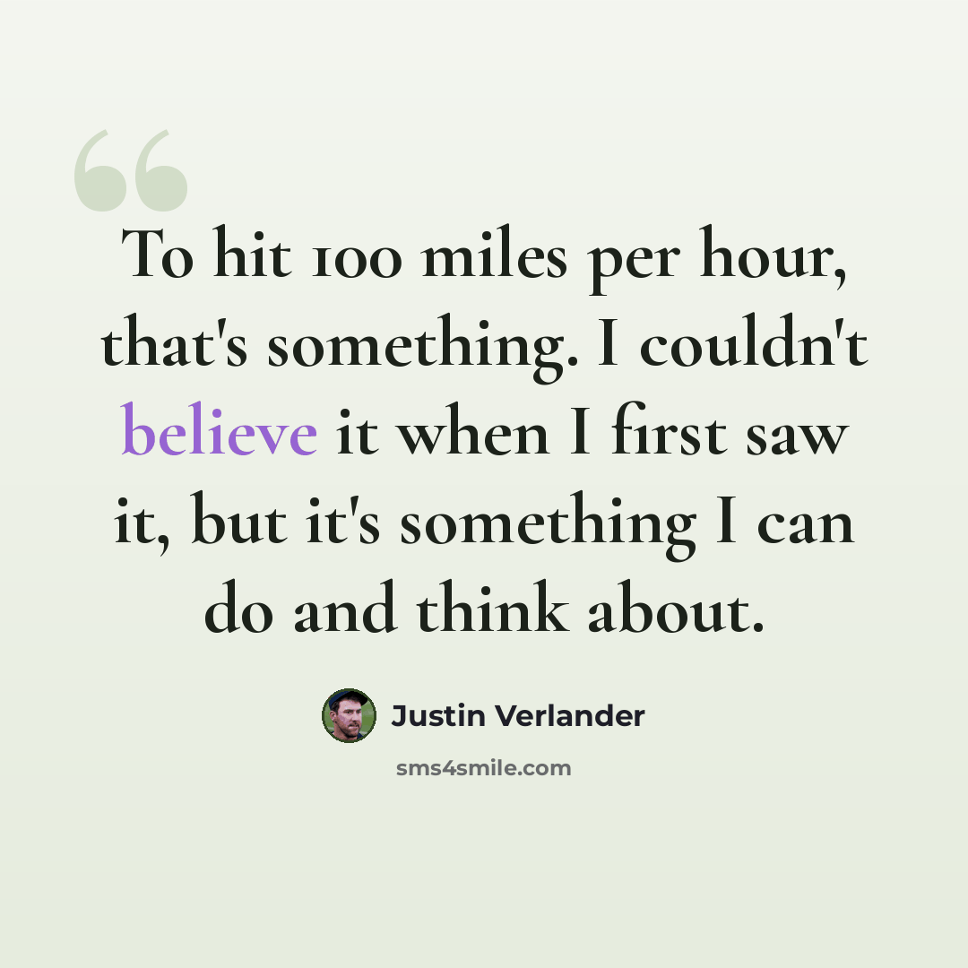 “To hit 100 miles per hour, that's something. I couldn't believe it when I first saw it, but it's something I can do and think about.” quote by Justin Verlander