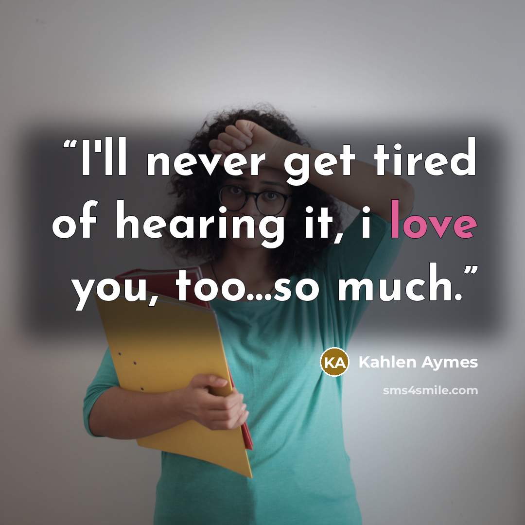 “I'll never get tired of hearing it, i love you, too…so much.” quote by Kahlen Aymes