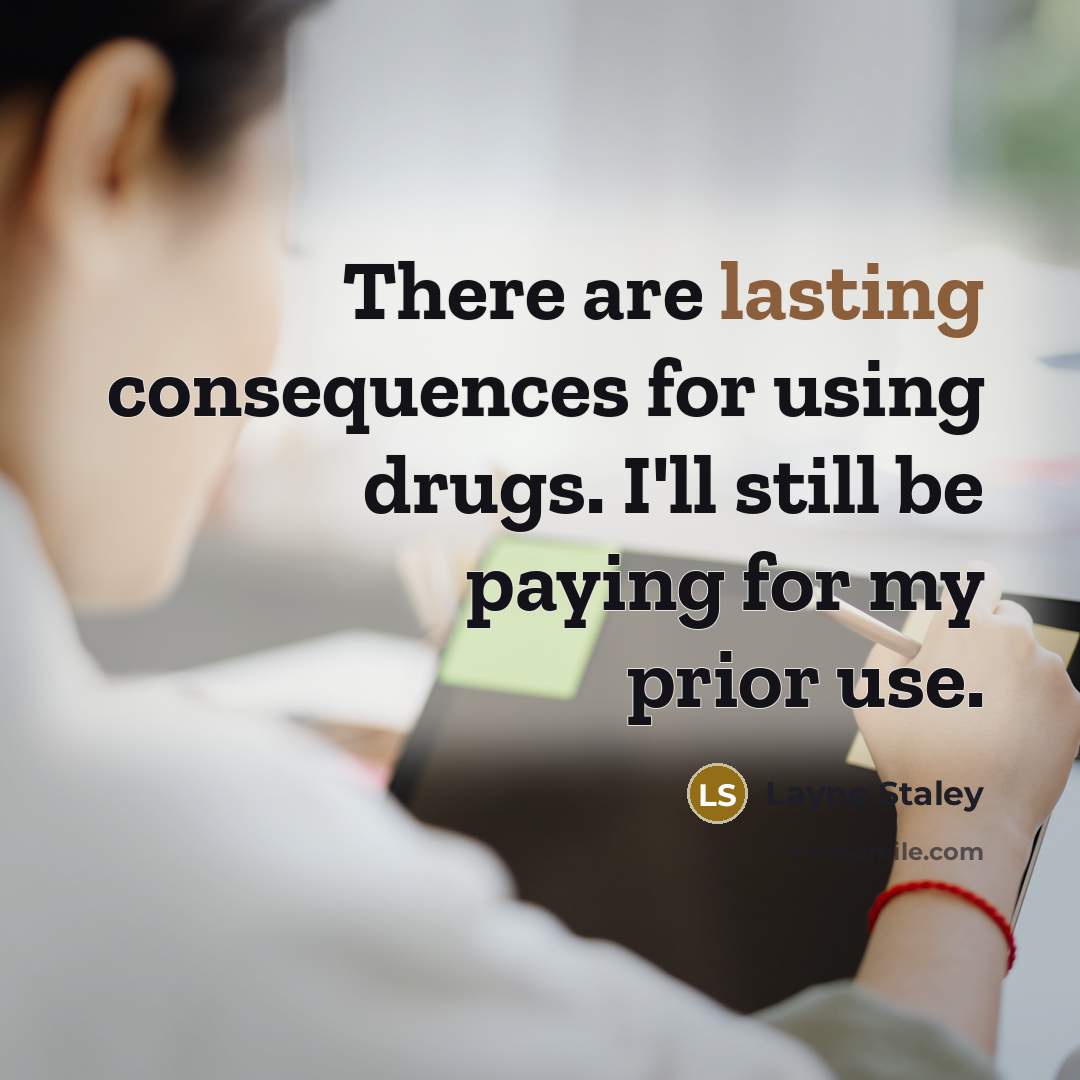 “There are lasting consequences for using drugs. I'll still be paying for my prior use.” quote by Layne Staley