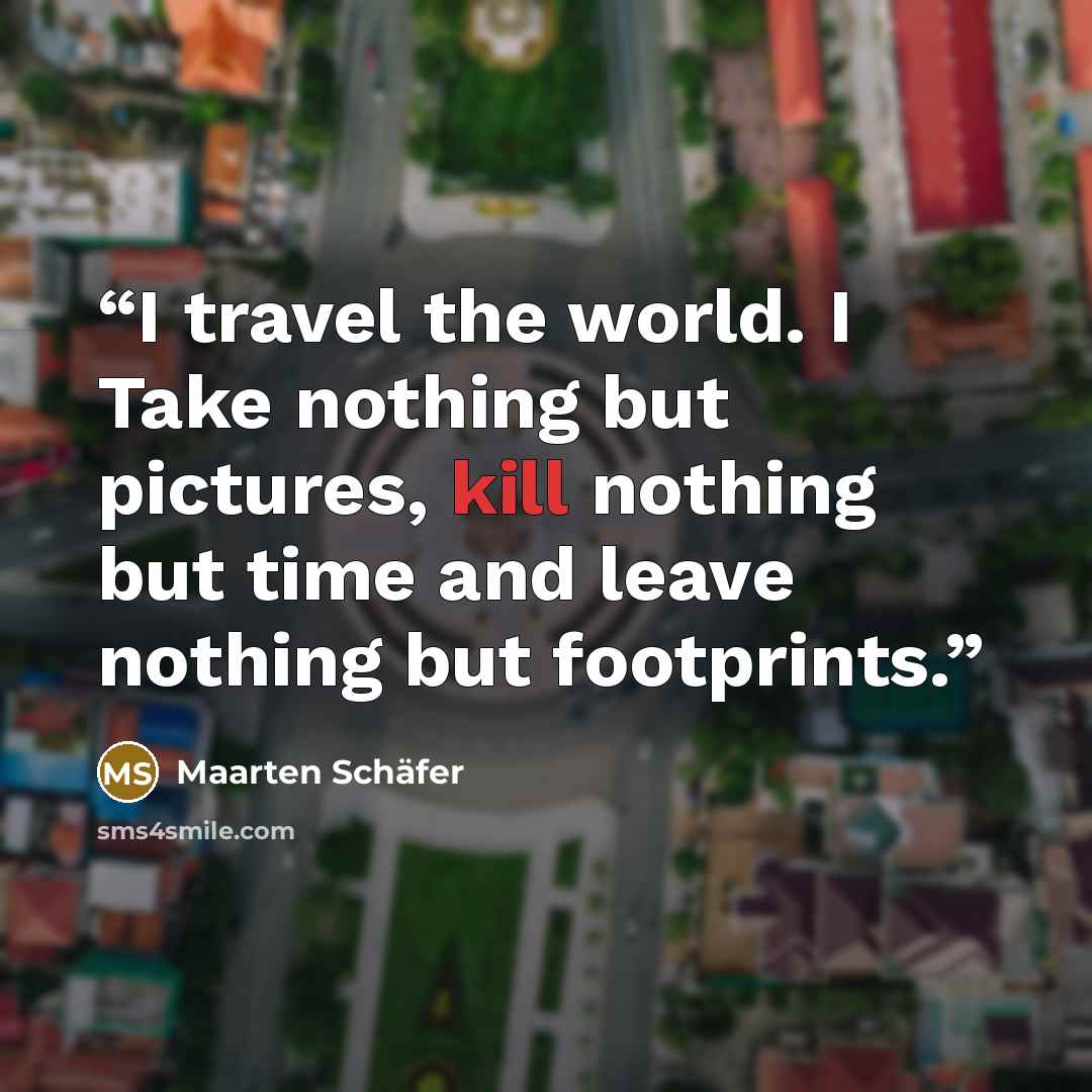 “I travel the world. I Take nothing but pictures, kill nothing but time and leave nothing but footprints.” quote by Maarten Schäfer