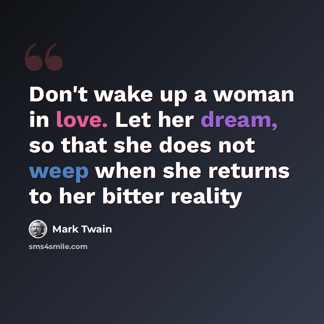 “Don't wake up a woman in love. Let her dream, so that she does not weep when she returns to her bitter reality” quote by Mark Twain