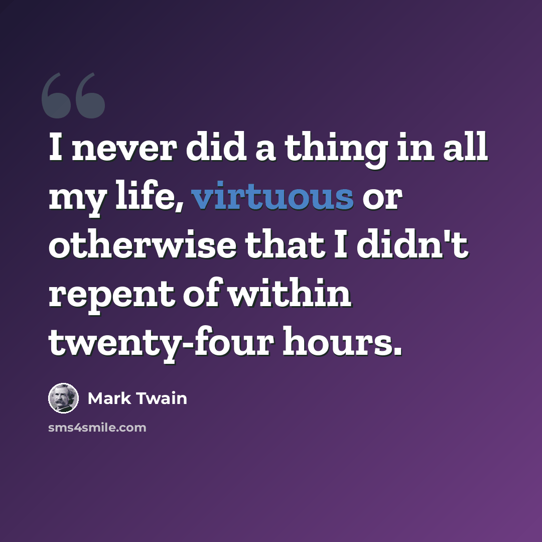 “I never did a thing in all my life, virtuous or otherwise that I didn't repent of within twenty-four hours.” quote by Mark Twain
