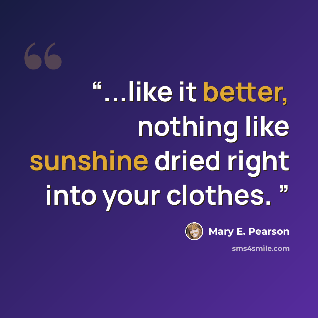 “...like it better, nothing like sunshine dried right into your clothes.” quote by Mary E. Pearson
