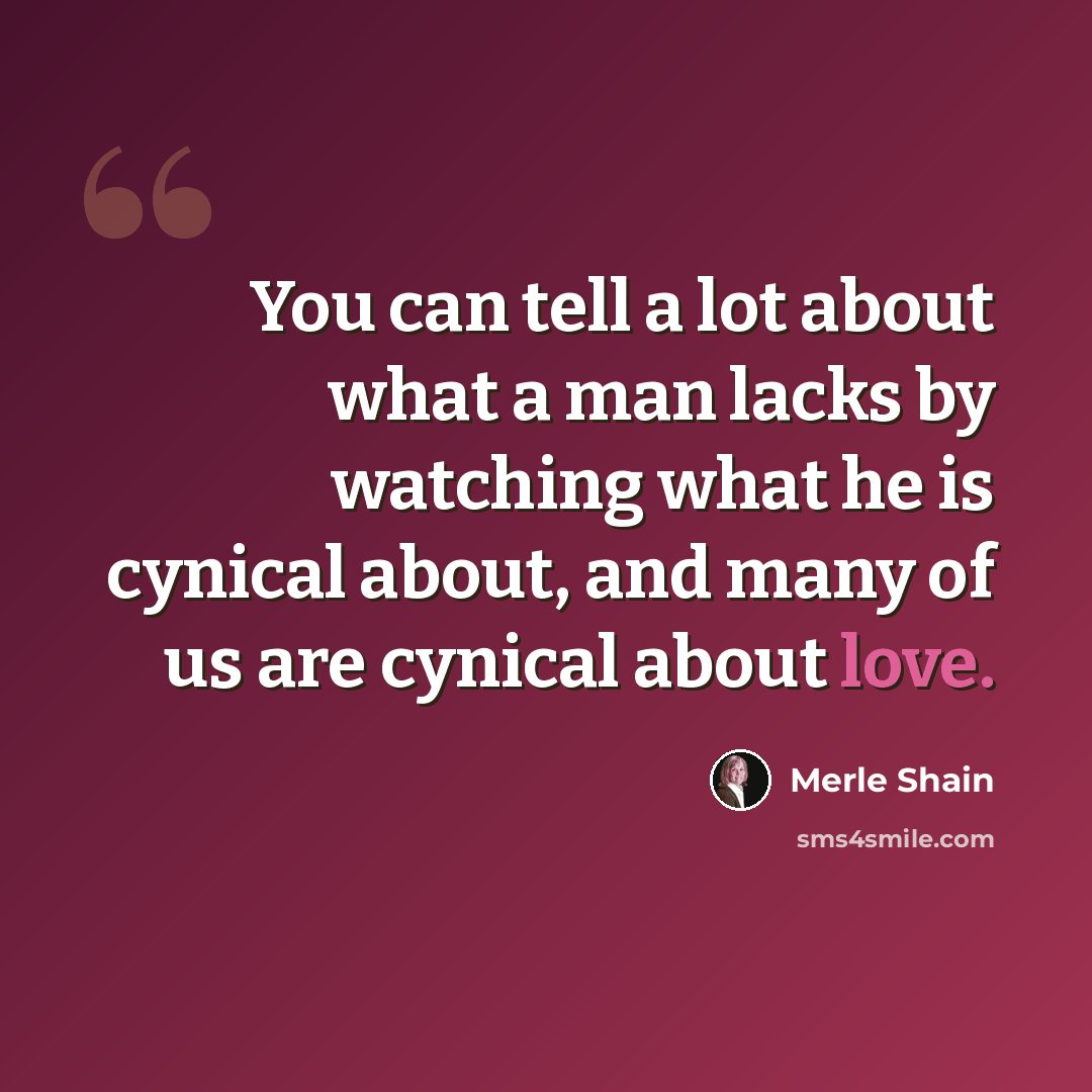 “You can tell a lot about what a man lacks by watching what he is cynical about, and many of us are cynical about love.” quote by Merle Shain