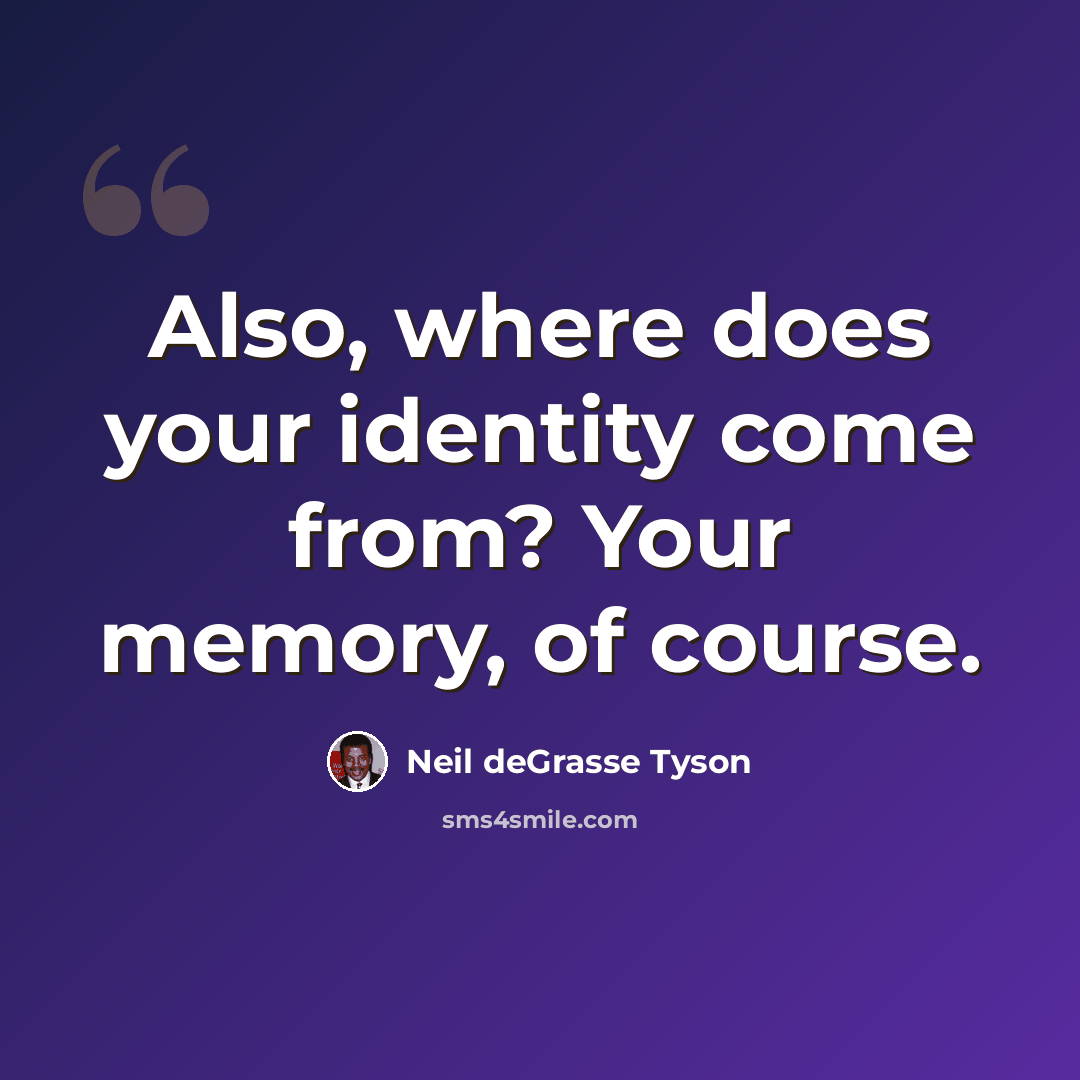 “Also, where does your identity come from? Your memory, of course.” quote by Neil deGrasse Tyson