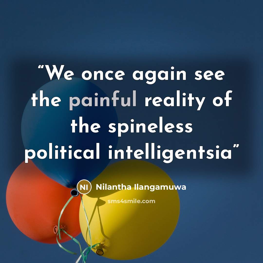 “We once again see the painful reality of the spineless political intelligentsia” quote by Nilantha Ilangamuwa