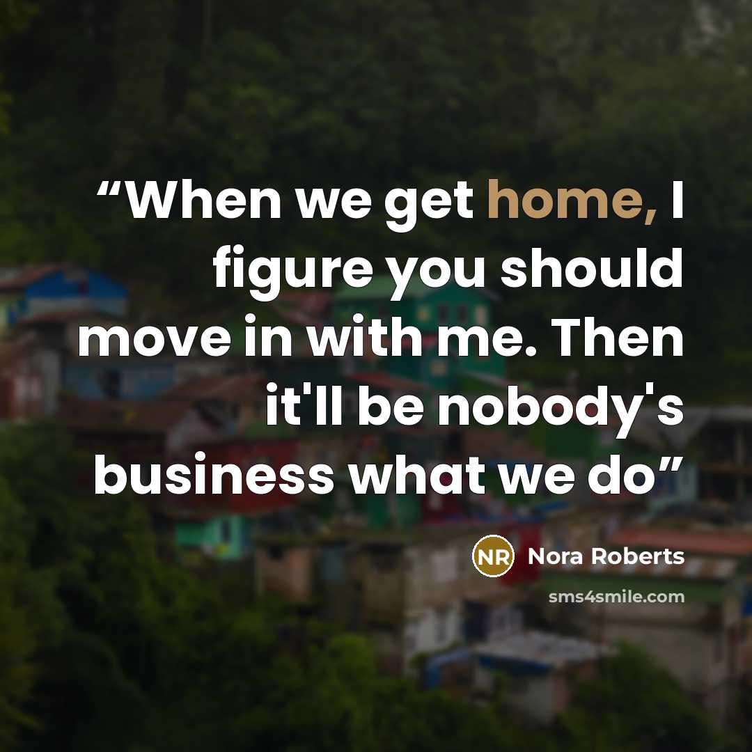“When we get home, I figure you should move in with me. Then it'll be nobody's business what we do” quote by Nora Roberts