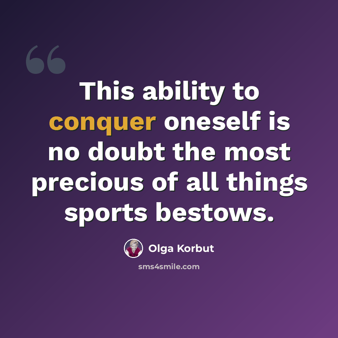 “This ability to conquer oneself is no doubt the most precious of all things sports bestows.” quote by Olga Korbut