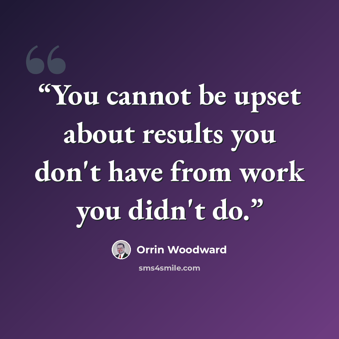 “You cannot be upset about results you don't have from work you didn't do.” quote by Orrin Woodward