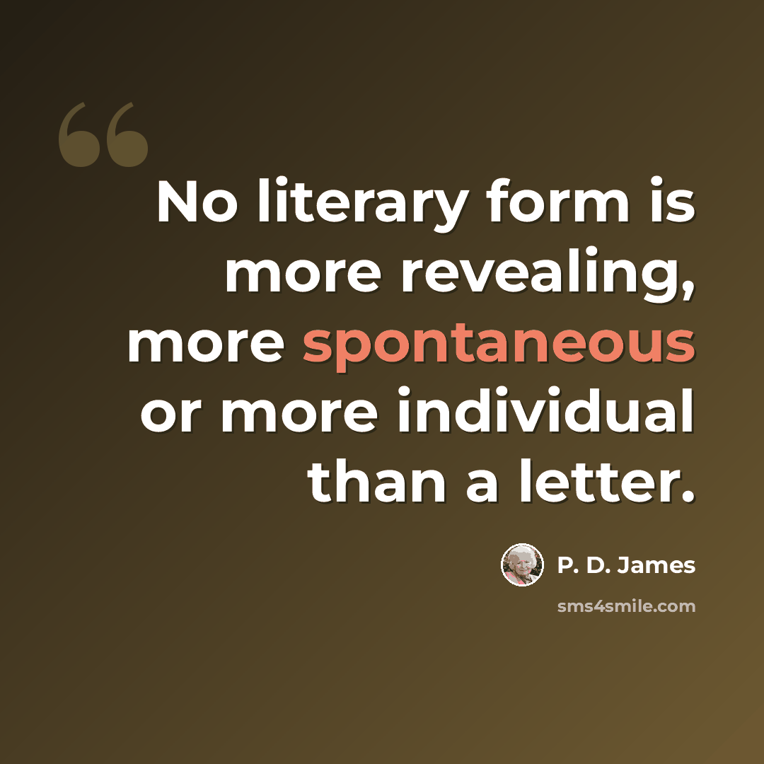 “No literary form is more revealing, more spontaneous or more individual than a letter.” quote by P. D. James