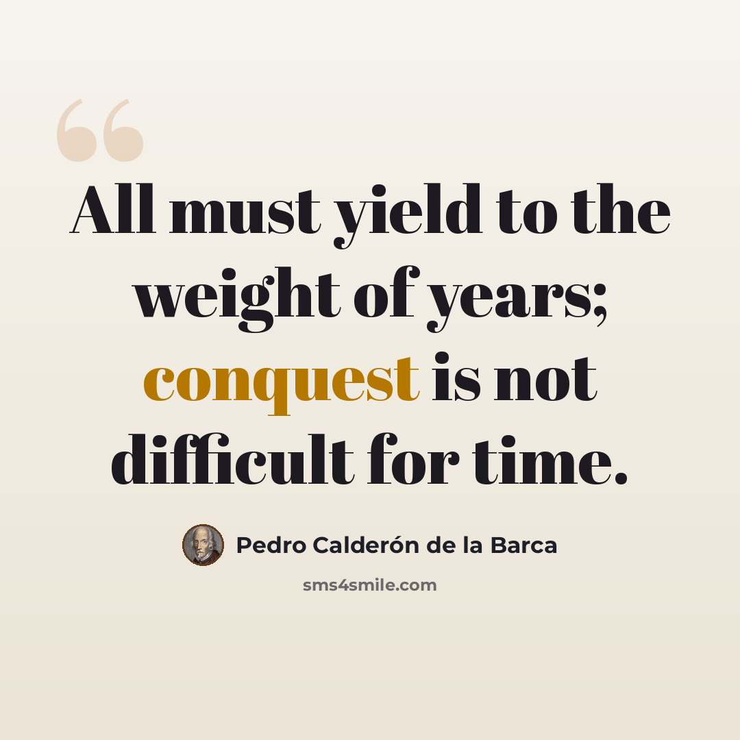 “All must yield to the weight of years; conquest is not difficult for time.” quote by Pedro Calderon de la Barca