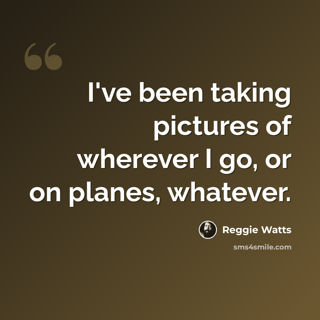 “I've been taking pictures of wherever I go, or on planes, whatever.” quote by Reggie Watts