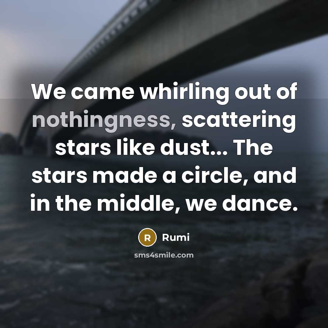 “We came whirling out of nothingness, scattering stars like dust... The stars made a circle, and in the middle, we dance.” quote by Rumi