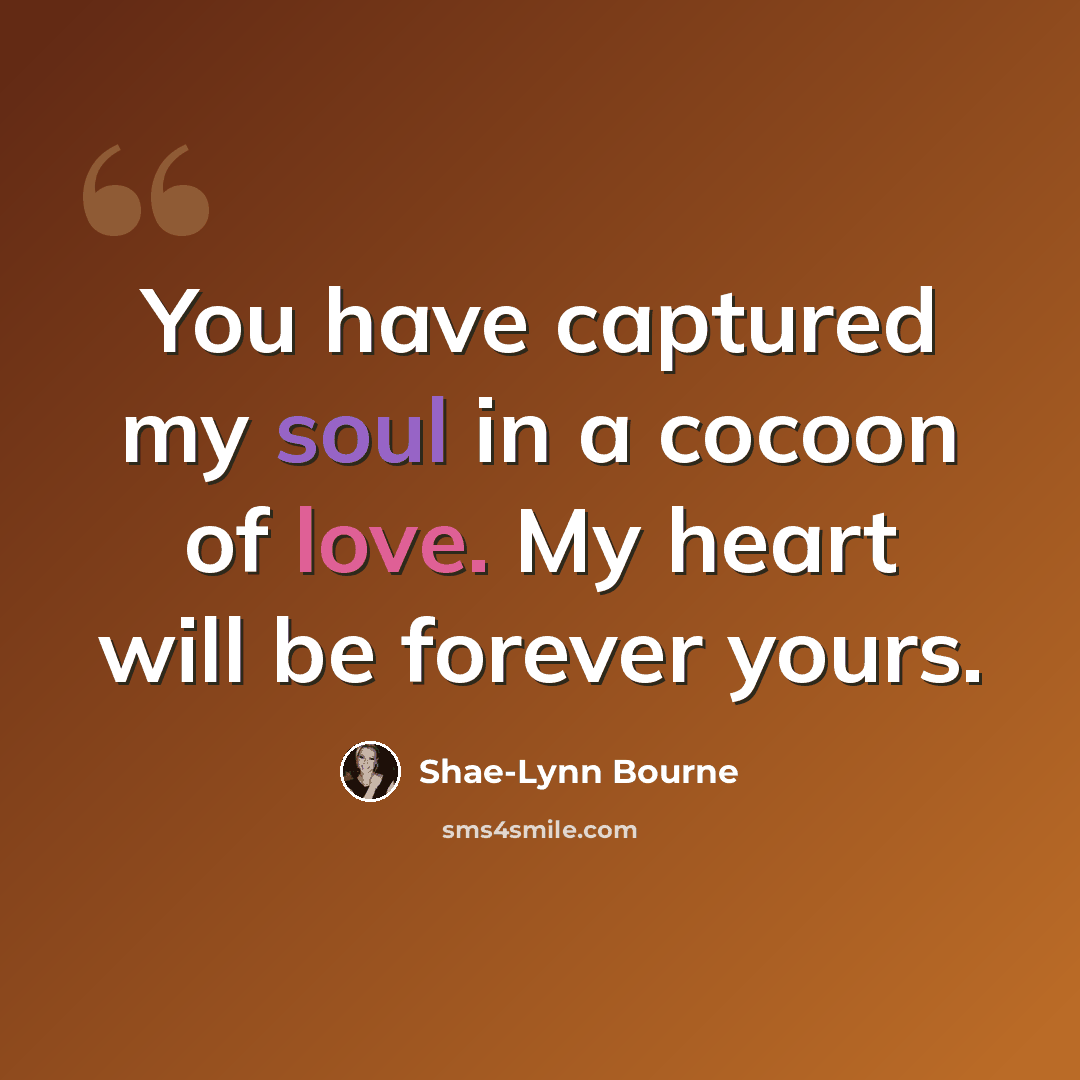 “You have captured my soul in a cocoon of love. My heart will be forever yours.” quote by Shae-Lynn Bourne