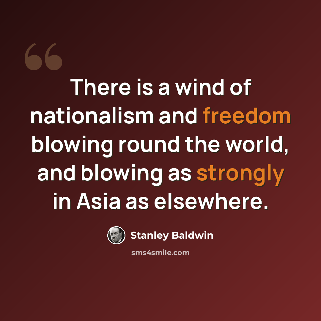“There is a wind of nationalism and freedom blowing round the world, and blowing as strongly in Asia as elsewhere.” quote by Stanley Baldwin