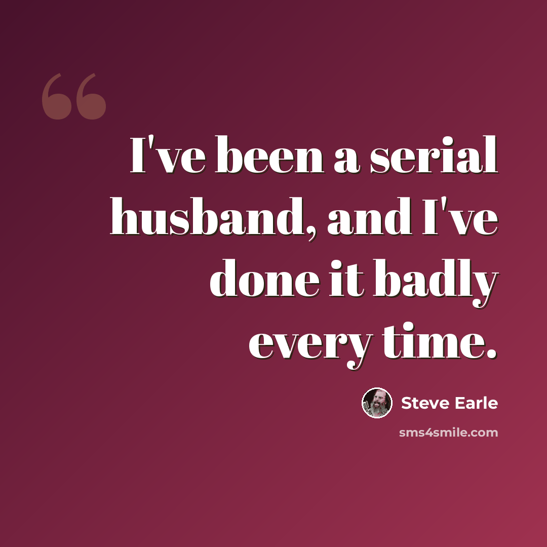 “I've been a serial husband, and I've done it badly every time.” quote by Steve Earle