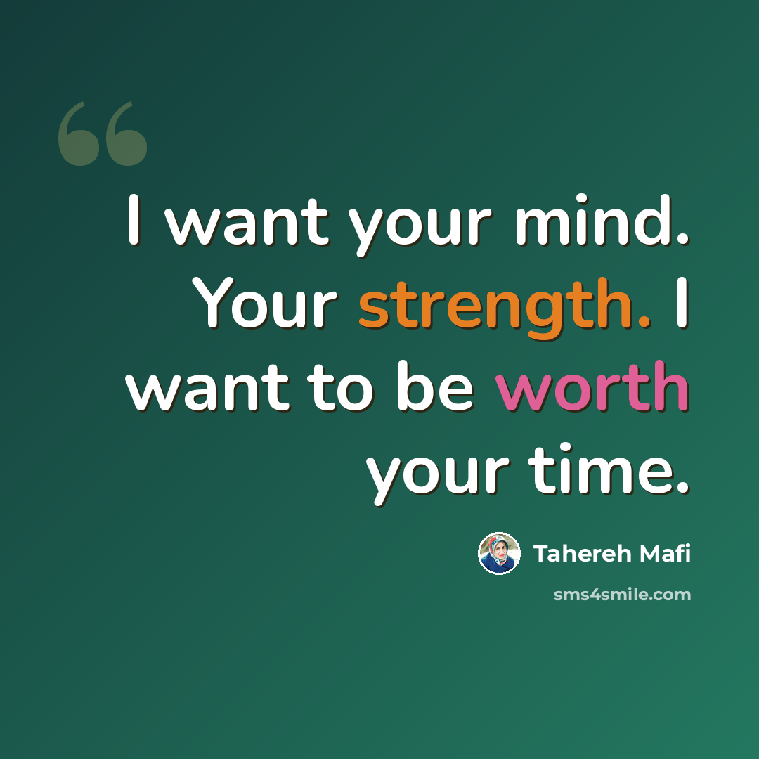 “I want your mind. Your strength. I want to be worth your time.” quote by Tahereh Mafi