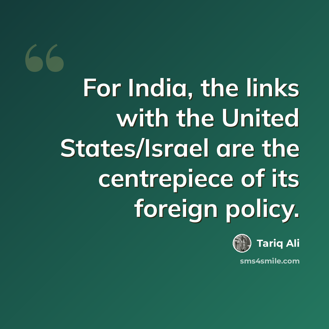 “For India, the links with the United States/Israel are the centrepiece of its foreign policy.” quote by Tariq Ali