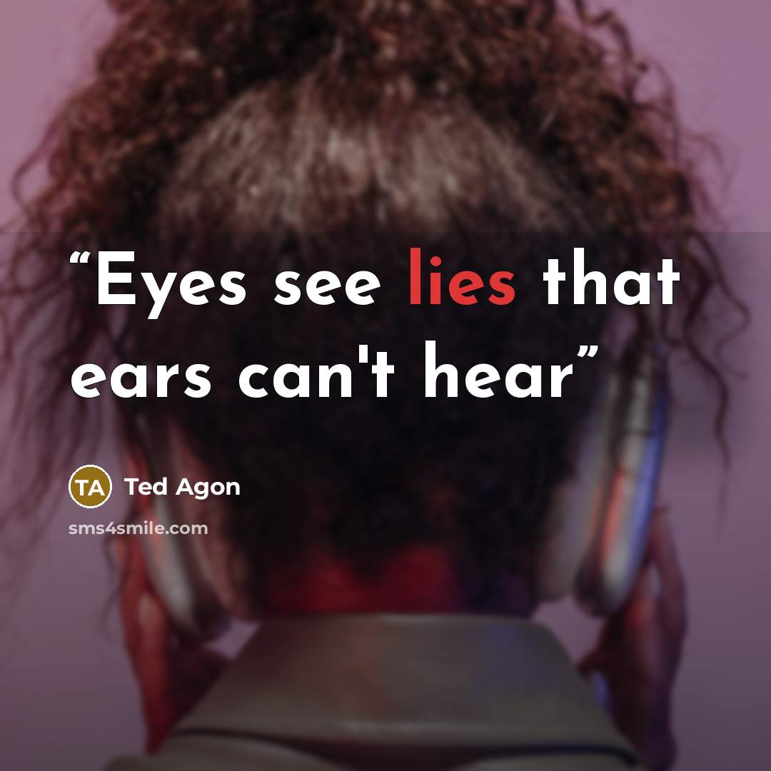 “Eyes see lies that ears can't hear” quote by Ted Agon