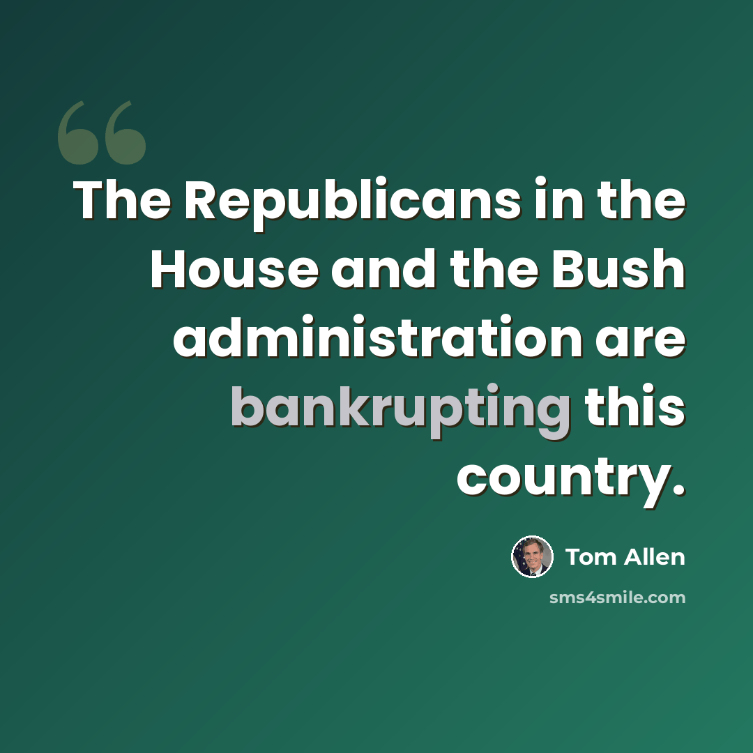“The Republicans in the House and the Bush administration are bankrupting this country.” quote by Tom Allen