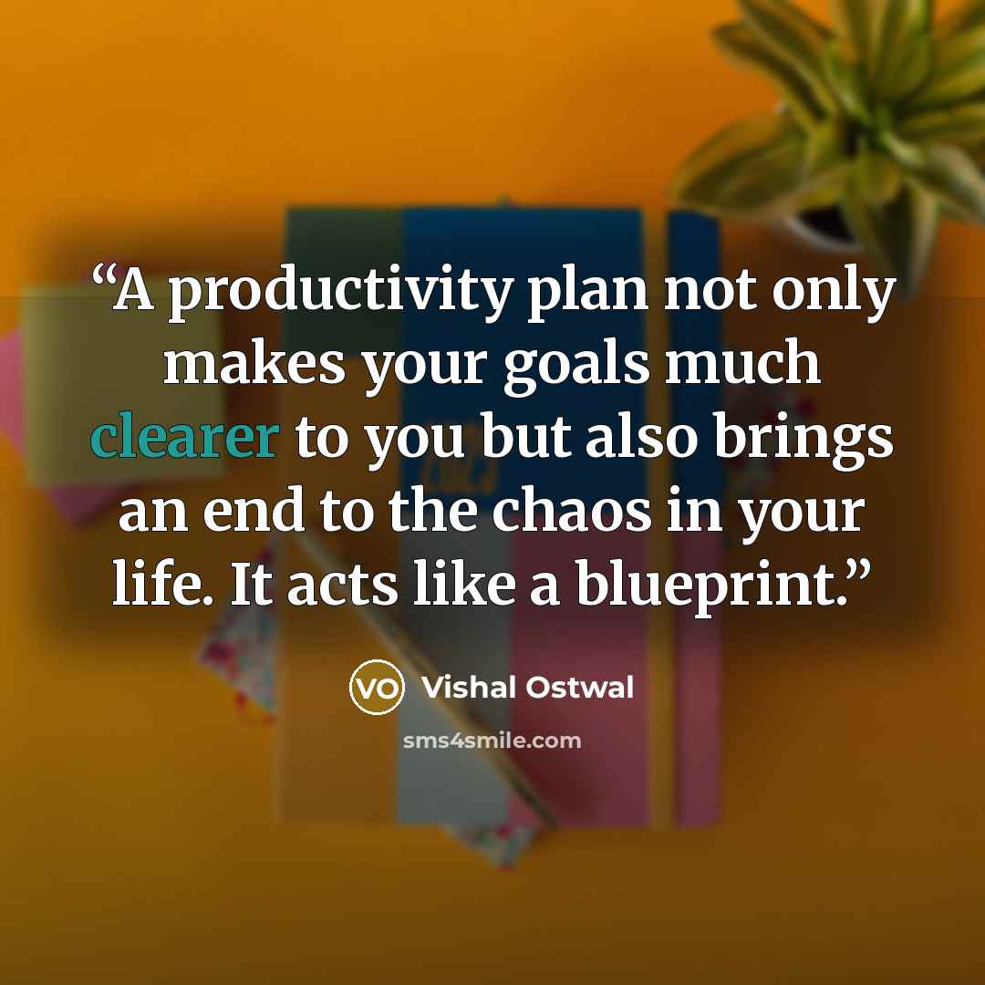 “A productivity plan not only makes your goals much clearer to you but also brings an end to the chaos in your life. It acts like a blueprint.” quote by Vishal Ostwal