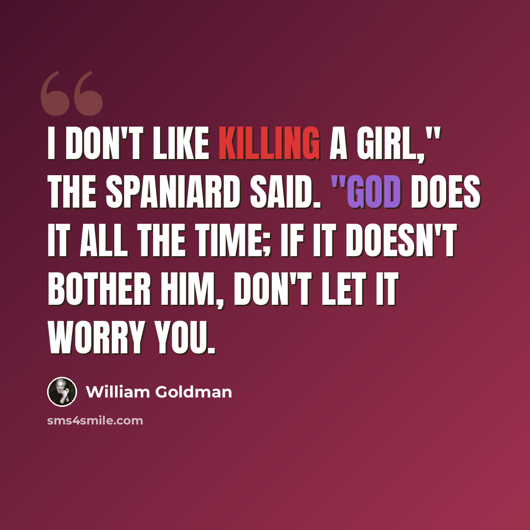 “I don't like killing a girl," the Spaniard said. "God does it all the time; if it doesn't bother Him, don't let it worry you.” quote by William Goldman