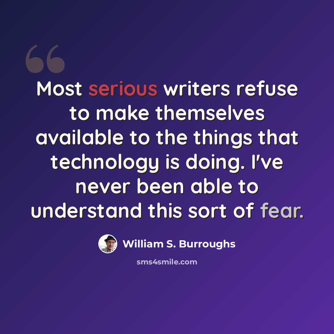 “Most serious writers refuse to make themselves available to the things that technology is doing. I've never been able to understand this sort of fear.” quote by William S. Burroughs