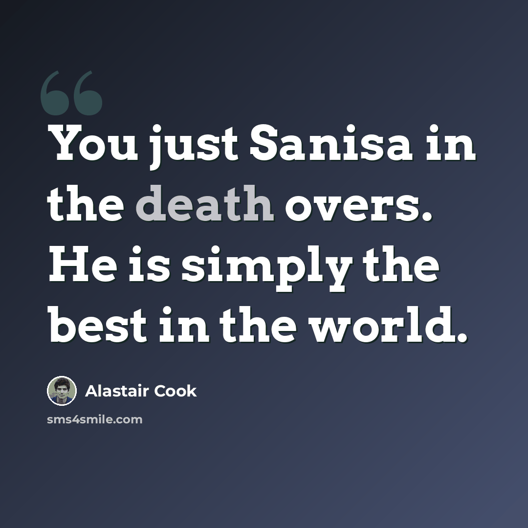 “You just Sanisa in the death overs. He is simply the best in the world.” quote by Alastair Cook