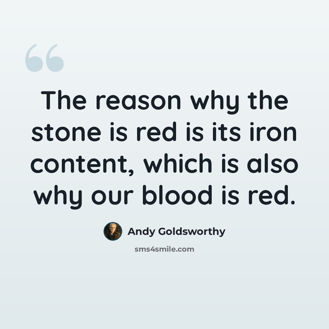 “The reason why the stone is red is its iron content, which is also why our blood is red.” quote by Andy Goldsworthy