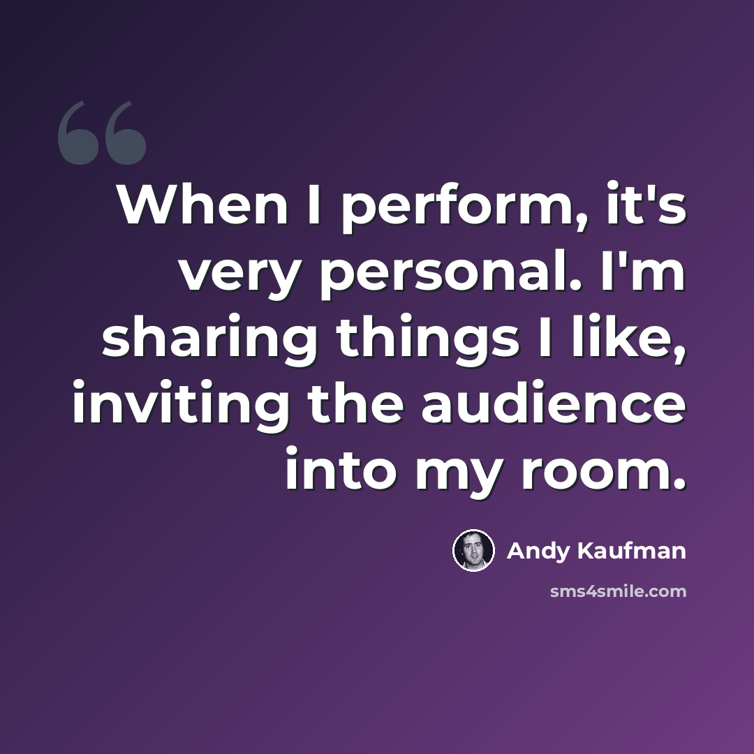 “When I perform, it's very personal. I'm sharing things I like, inviting the audience into my room.” quote by Andy Kaufman