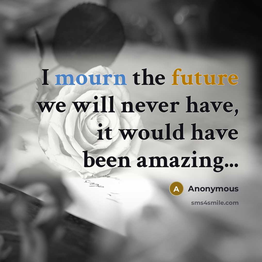 “I mourn the future we will never have, it would have been amazing...” quote by Anonymous