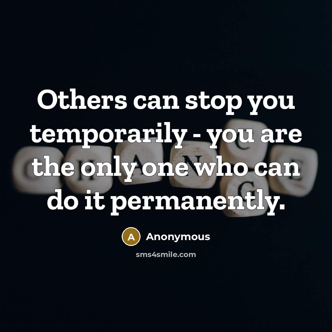 “Others can stop you temporarily - you are the only one who can do it permanently.” quote by Anonymous