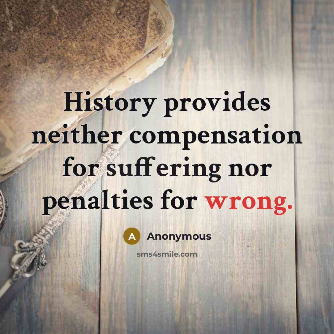 “History provides neither compensation for suffering nor penalties for wrong.” quote by Anonymous