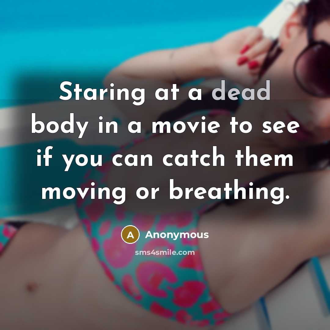 “Staring at a dead body in a movie to see if you can catch them moving or breathing.” quote by Anonymous