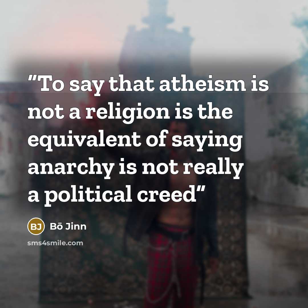 “To say that atheism is not a religion is the equivalent of saying anarchy is not really a political creed” quote by Bō Jinn
