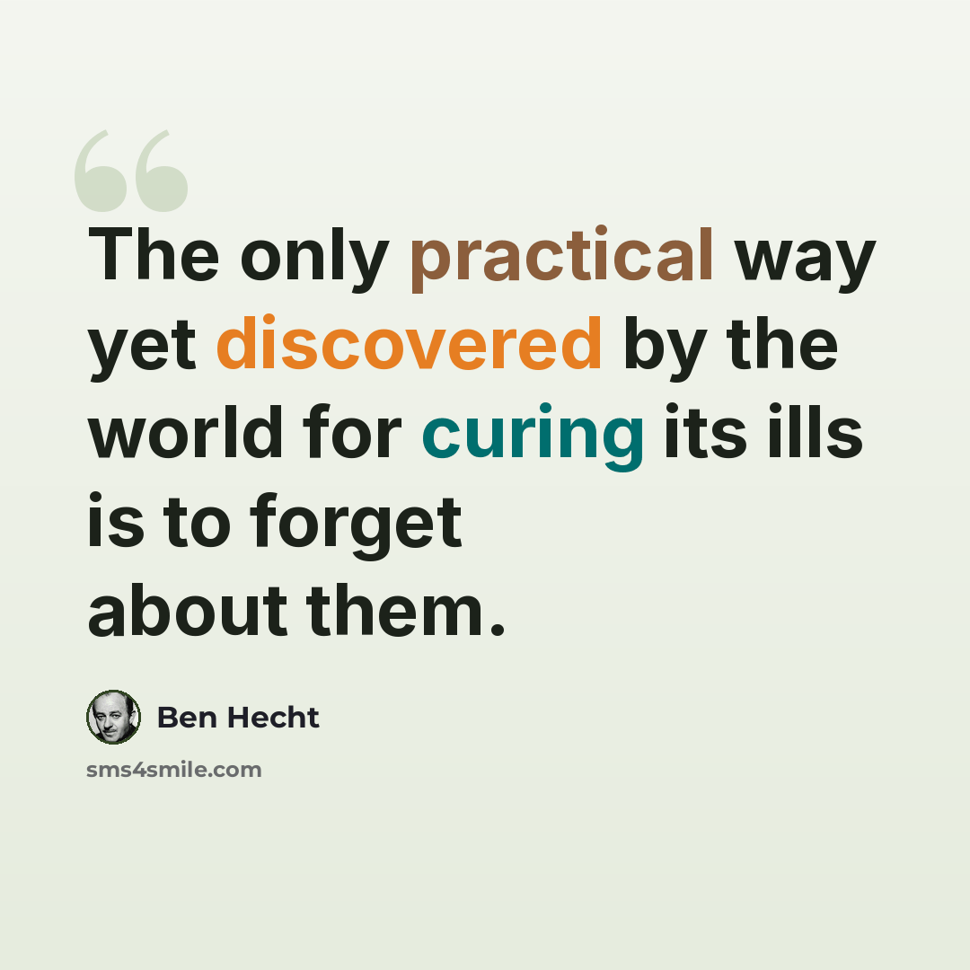 “The only practical way yet discovered by the world for curing its ills is to forget about them.” quote by Ben Hecht